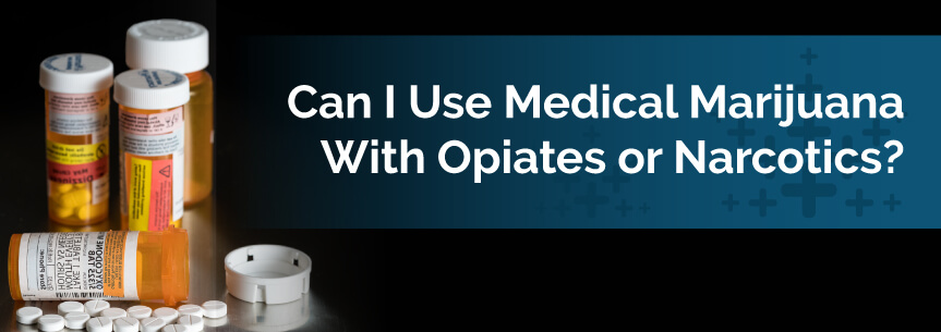 Can I Use Medical Marijuana With Opiates or Narcotics?