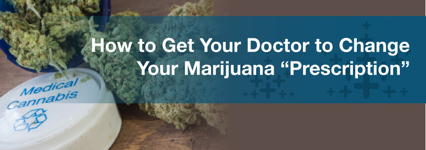 How to Get Your Doctor to Change Your Marijuana “Prescription”